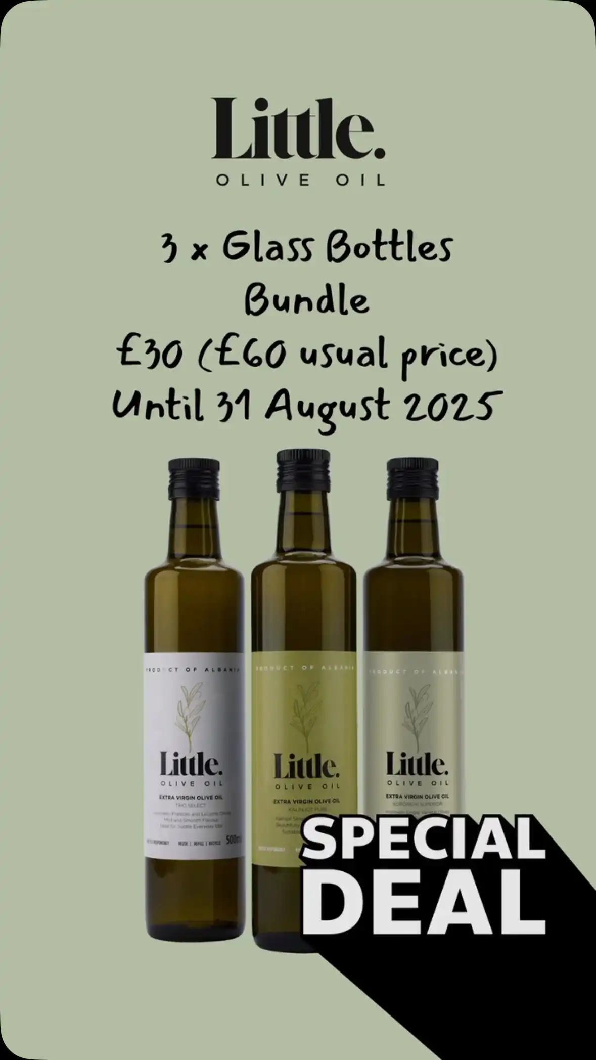3 Bottle EVOO Bundle – Now £30 (Was £60)

Get all three 500ml glass bottles for just £30 – usually £60. Includes Kalinjot Pure, Koroneiki Superior, and Trio Select EVOOs, all cold-extracted from the 2024 harvest. Offer valid until 31 August 2025 or while stocks last.

https://littleoliveoil.co.uk/collections/buy-extra-virgin-olive-oil

#littleoliveoil #evoobundle #oliveoilsale #halfpprice #evoodeal #extravirginoliveoil #albanianoliveoil #evoo #premiumevoo #healthyfood #kitchenessential #cookingwithlove #foodiesuk #healthyeating #summeroffers #summerforless #bbqcooking #healthysalads