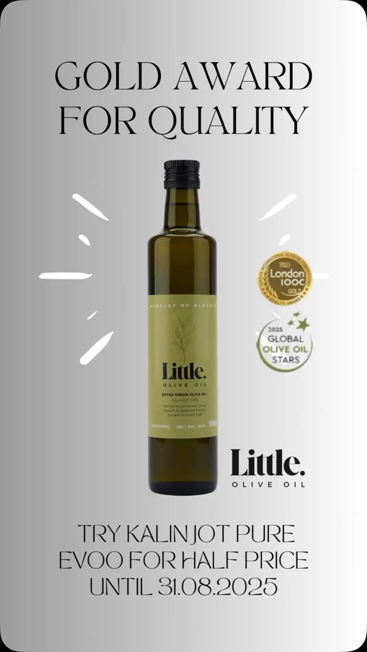 Kalinjot Pure Wins Gold – Now 50% Off Until 31 August

We’re proud to share that Kalinjot Pure Extra Virgin Olive Oil has won a Gold Award at the 2025 Global Olive Oil Stars, part of the London International Olive Oil Competition. It’s a huge honour for us, just months after launching. Made with care and full of Albanian character, this award-winning oil is something special — and we’re celebrating.

Get Kalinjot Pure for half price until 31 August 2025 (or while stocks last)

https://littleoliveoil.co.uk/collections/buy-extra-virgin-olive-oil/products/kalinjot-pure-evoo-500ml

#LittleOliveOil #KalinjotPure #KalinjotEVOO #AlbanianEVOO #AwardWinningEVOO #GoldAwardWinner #LondonOliveOilCompetition #ExtraVirginOliveOil #BestOliveOil #TasteAlbania #EVOOLovers #LiquidGold #EVOODeal #FlavourFirst #CookingWithEVOO #FoodieFindsUK #IndependentFoodBrand #EVOOFromAlbania #EVOOWorldStars #EVOOOffer